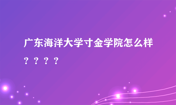 广东海洋大学寸金学院怎么样？？？？