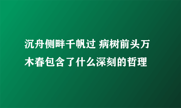 沉舟侧畔千帆过 病树前头万木春包含了什么深刻的哲理