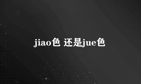 jiao色 还是jue色