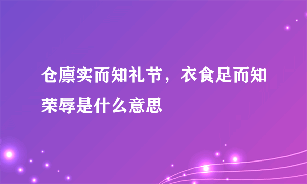 仓廪实而知礼节，衣食足而知荣辱是什么意思