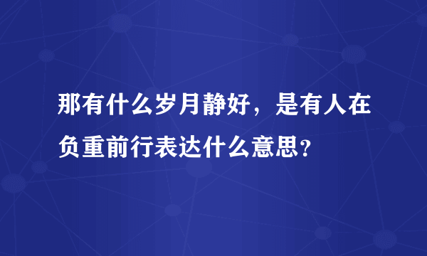 那有什么岁月静好，是有人在负重前行表达什么意思？