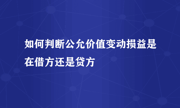 如何判断公允价值变动损益是在借方还是贷方