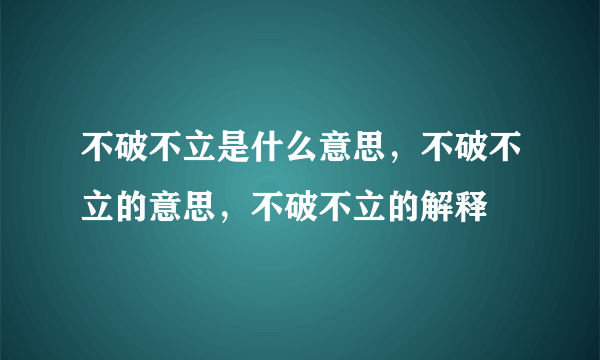 不破不立是什么意思，不破不立的意思，不破不立的解释