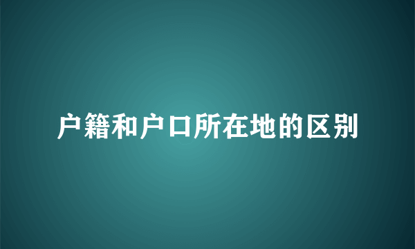 户籍和户口所在地的区别