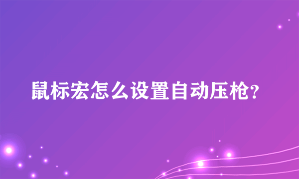 鼠标宏怎么设置自动压枪？