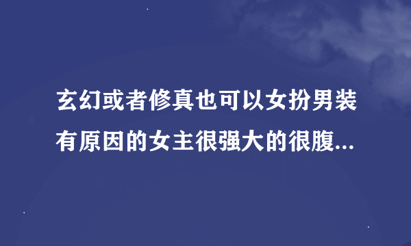 玄幻或者修真也可以女扮男装有原因的女主很强大的很腹黑冷漠面瘫淡漠不花痴脑抽，长得很漂亮的合一的小说