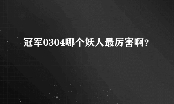 冠军0304哪个妖人最厉害啊？