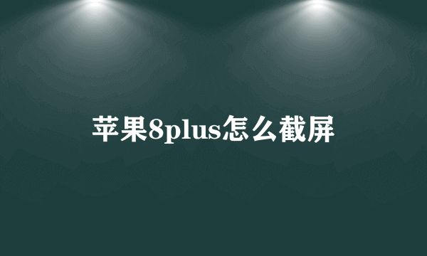 苹果8plus怎么截屏