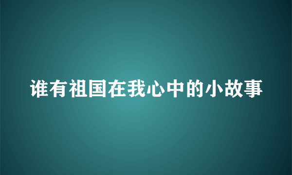 谁有祖国在我心中的小故事