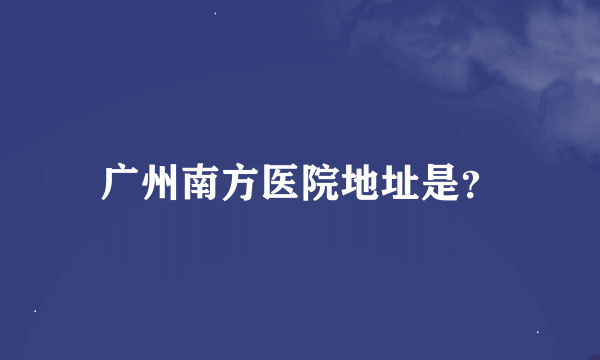 广州南方医院地址是？