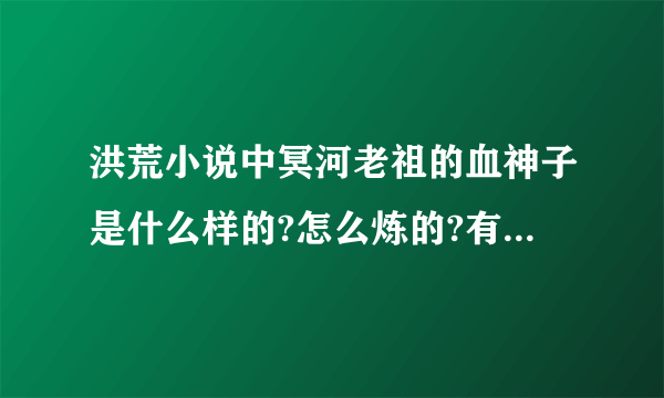 洪荒小说中冥河老祖的血神子是什么样的?怎么炼的?有什么作用或能力?