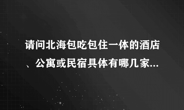 请问北海包吃包住一体的酒店、公寓或民宿具体有哪几家？谢谢！