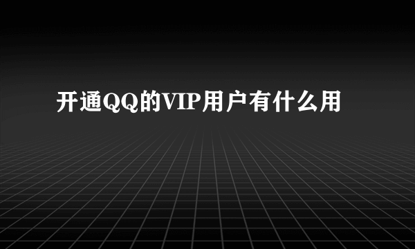 开通QQ的VIP用户有什么用