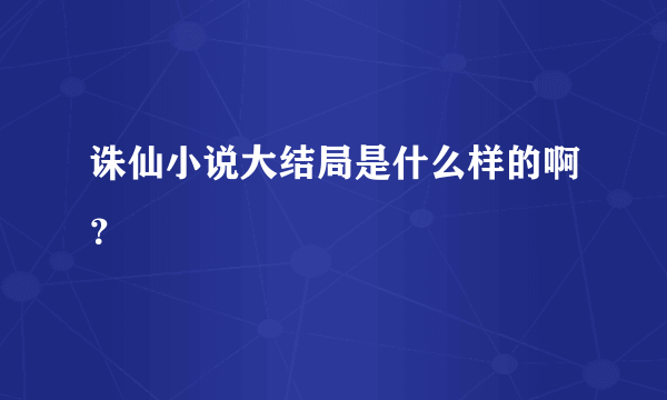 诛仙小说大结局是什么样的啊？