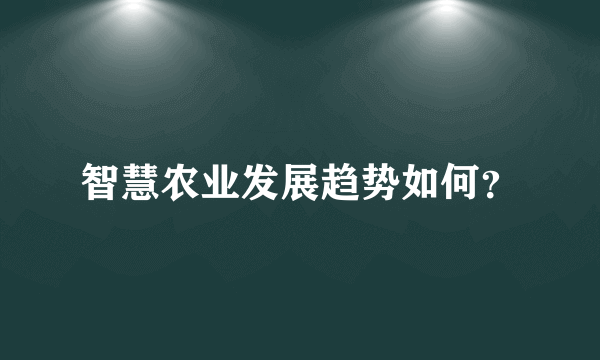 智慧农业发展趋势如何？