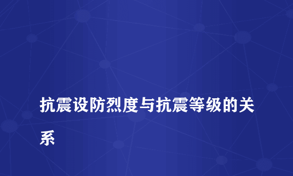 
抗震设防烈度与抗震等级的关系

