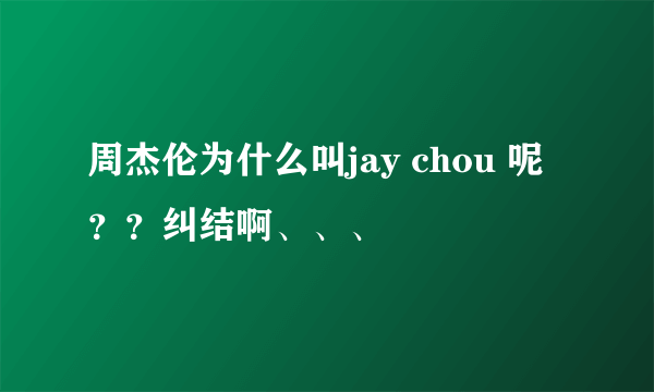 周杰伦为什么叫jay chou 呢？？纠结啊、、、