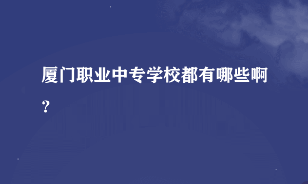 厦门职业中专学校都有哪些啊？