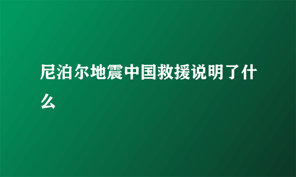 尼泊尔地震中国救援说明了什么