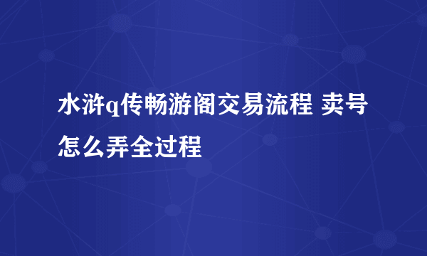 水浒q传畅游阁交易流程 卖号怎么弄全过程