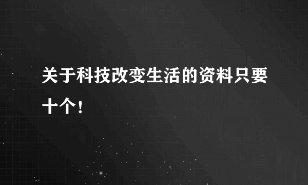 关于科技改变生活的资料只要十个！