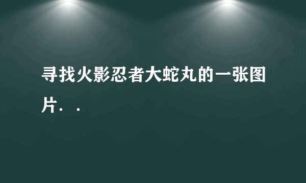 寻找火影忍者大蛇丸的一张图片．．