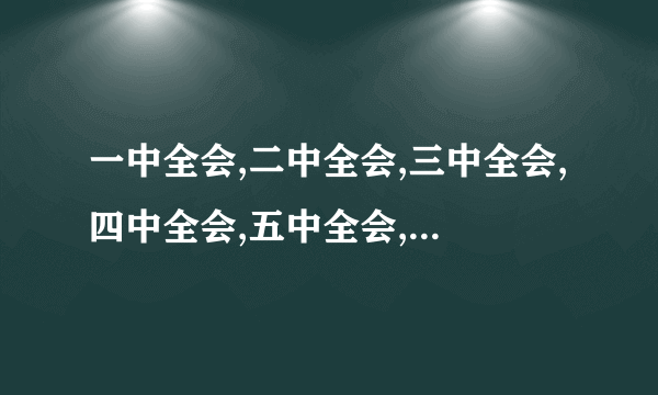 一中全会,二中全会,三中全会,四中全会,五中全会,六中全会,七中全会,啥子意思?