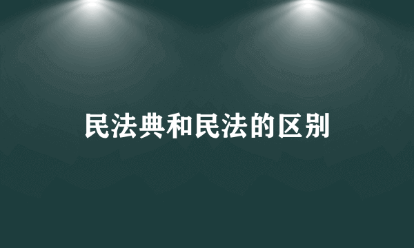 民法典和民法的区别