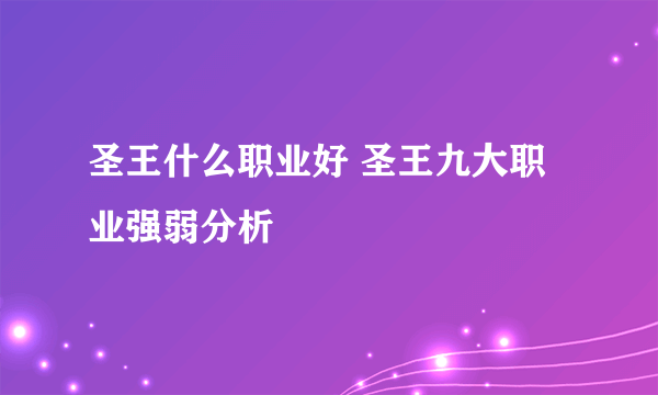 圣王什么职业好 圣王九大职业强弱分析