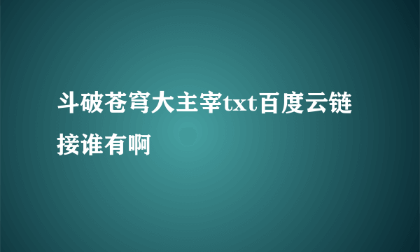 斗破苍穹大主宰txt百度云链接谁有啊