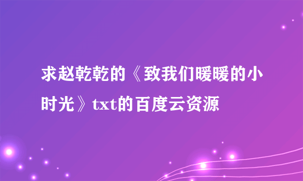 求赵乾乾的《致我们暖暖的小时光》txt的百度云资源