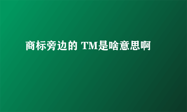 商标旁边的 TM是啥意思啊