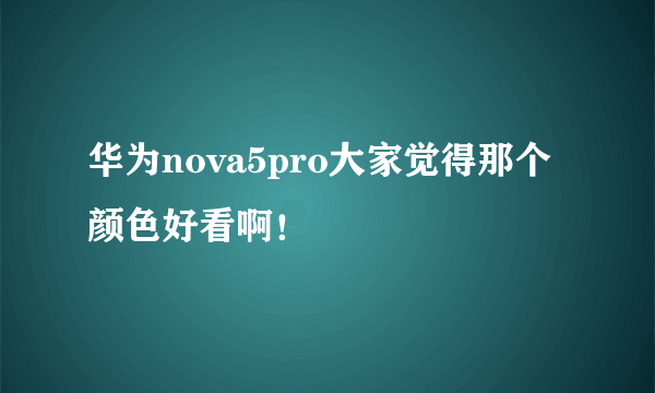 华为nova5pro大家觉得那个颜色好看啊！