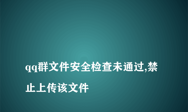 
qq群文件安全检查未通过,禁止上传该文件

