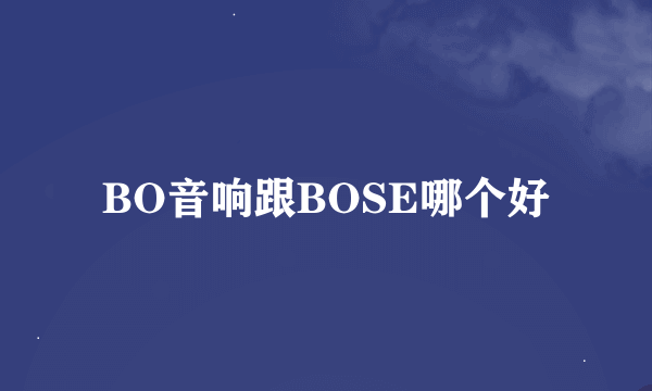 BO音响跟BOSE哪个好