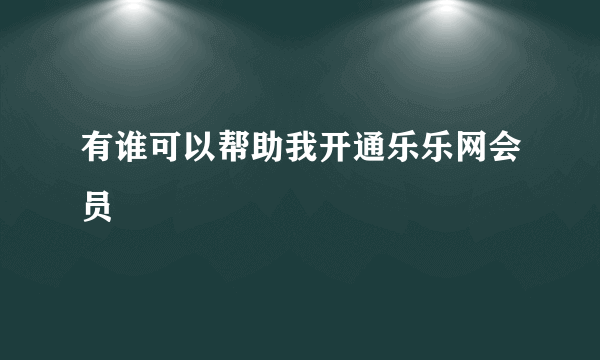 有谁可以帮助我开通乐乐网会员