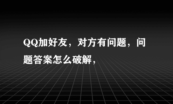 QQ加好友，对方有问题，问题答案怎么破解，