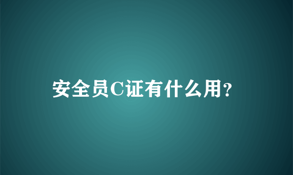 安全员C证有什么用？