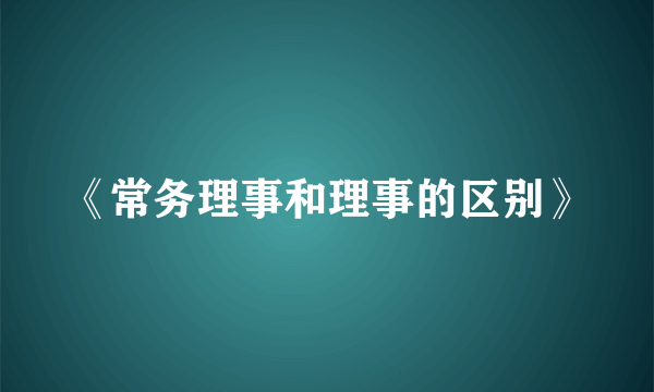 《常务理事和理事的区别》