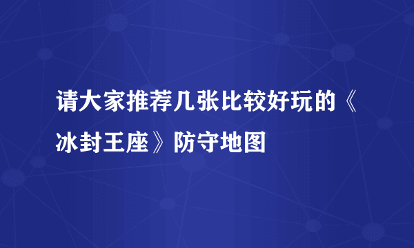 请大家推荐几张比较好玩的《冰封王座》防守地图