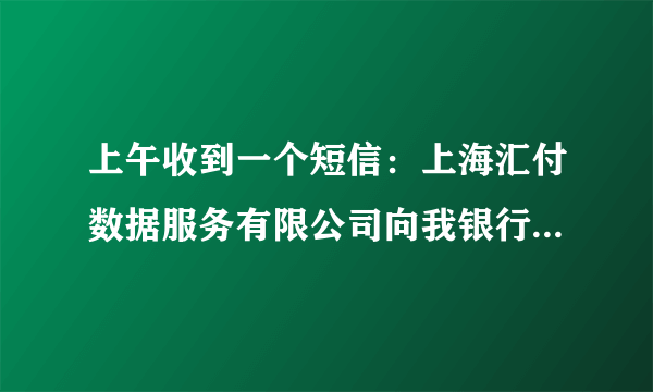 上午收到一个短信：上海汇付数据服务有限公司向我银行卡汇入一笔800多备付金～什么情况?网上查各种说