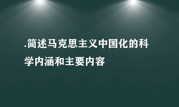 .简述马克思主义中国化的科学内涵和主要内容