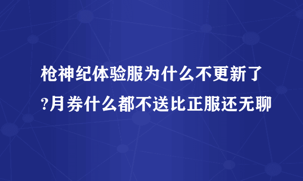 枪神纪体验服为什么不更新了?月券什么都不送比正服还无聊