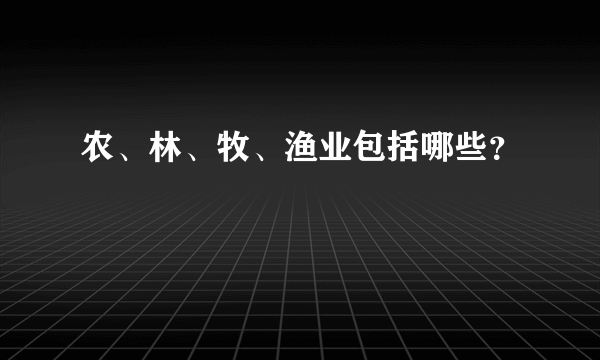 农、林、牧、渔业包括哪些？