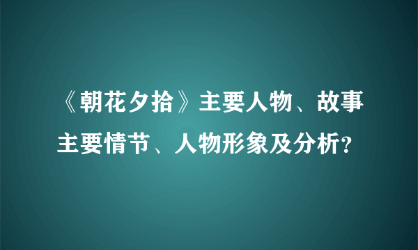 《朝花夕拾》主要人物、故事主要情节、人物形象及分析？