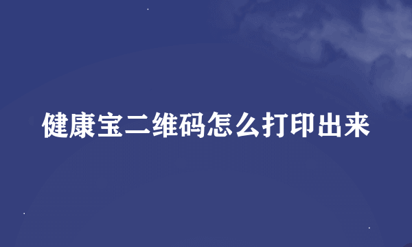 健康宝二维码怎么打印出来