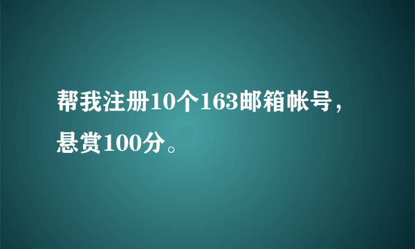 帮我注册10个163邮箱帐号，悬赏100分。