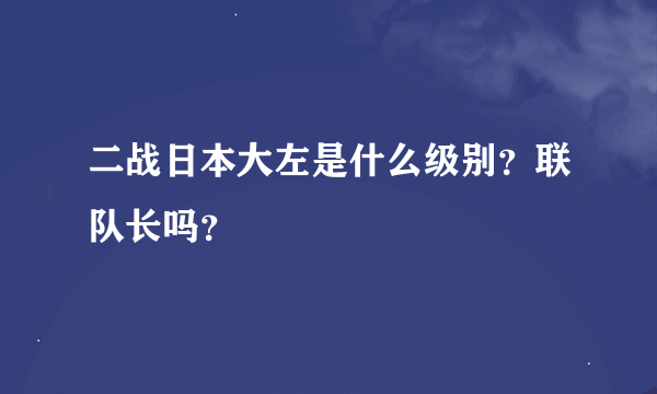 二战日本大左是什么级别？联队长吗？