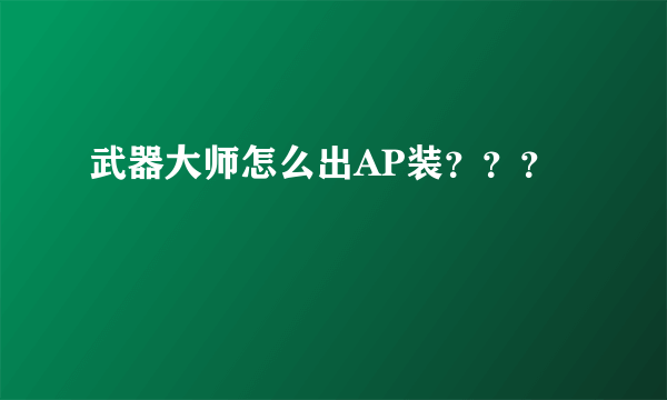 武器大师怎么出AP装？？？