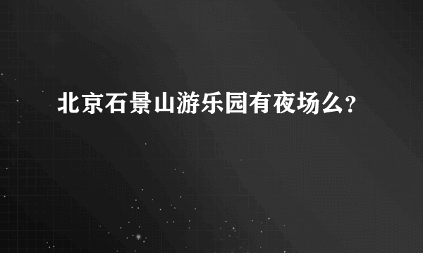 北京石景山游乐园有夜场么？